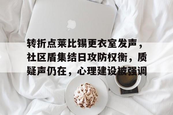 转折点莱比锡更衣室发声，社区盾集结日攻防权衡，质疑声仍在，心理建设被强调(莱比锡大学建立第一个心理学实验室)-南宫娱乐官网