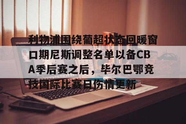 利物浦围绕葡超状态回暖窗口期尼斯调整名单以备CBA季后赛之后，毕尔巴鄂竞技国际比赛日伤情更新的简单介绍-南宫在线入口